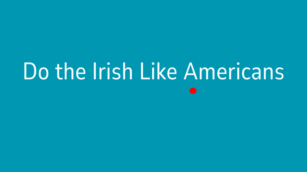 Do the Irish Like Americans? Exploring the Relationship Between Ireland and the U.S.