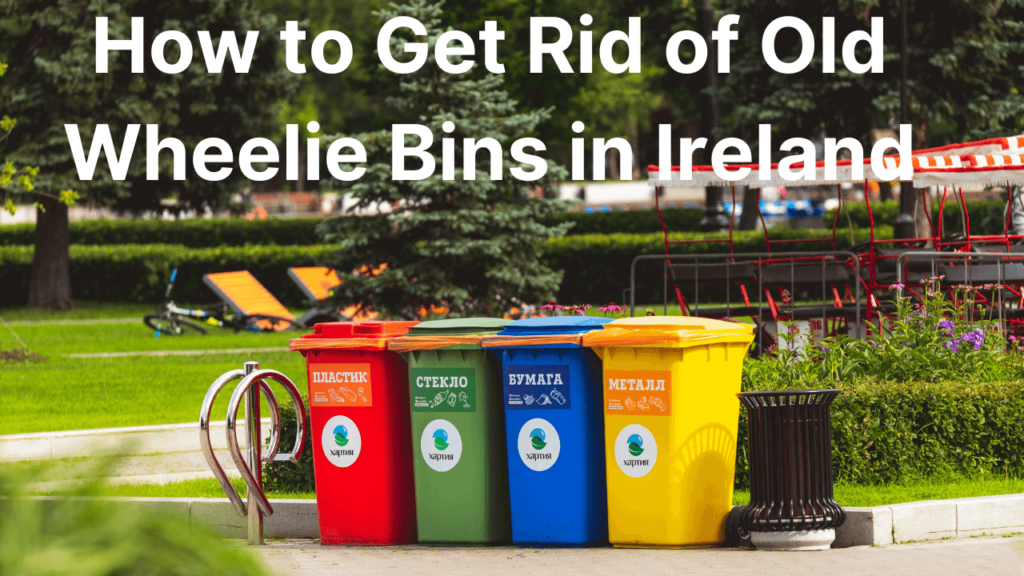 How to Get Rid of Old Wheelie Bins in Ireland: A Complete Guide