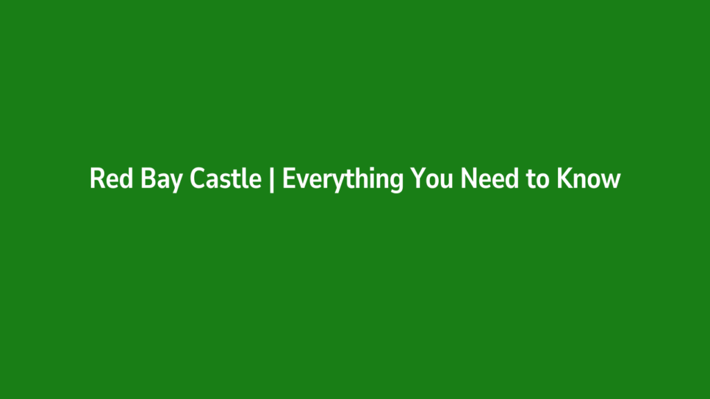 Red Bay Castle | Everything You Need to Know