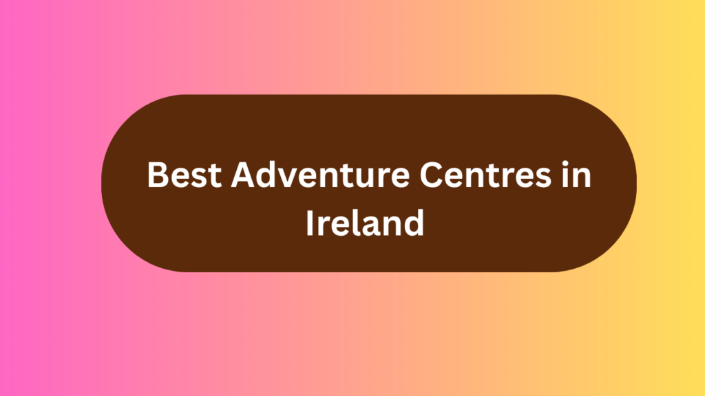 Best Adventure Centres in Ireland (2025 Guide)