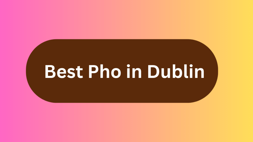 Best Pho in Dublin