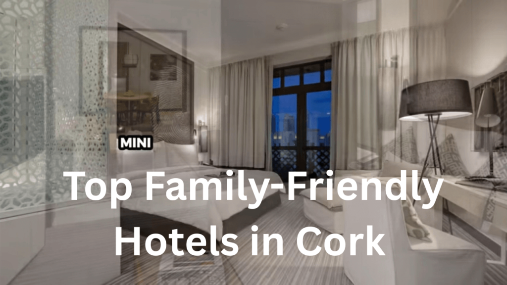 Top Family-Friendly Hotels in Cork : A Complete Guide
