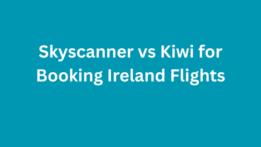 Skyscanner vs Kiwi for Booking Ireland Flights