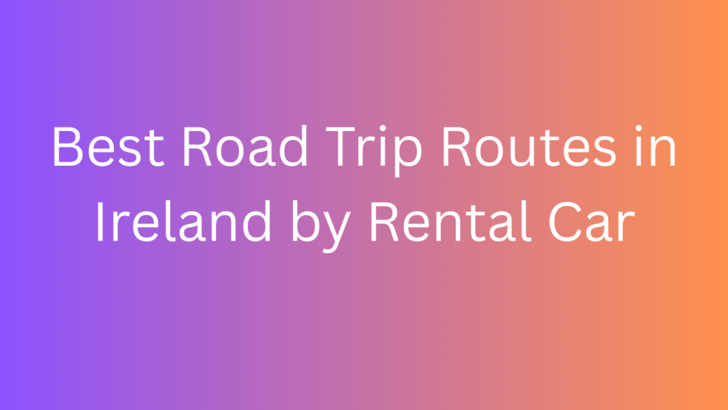 Best Road Trip Routes in Ireland by Rental Car