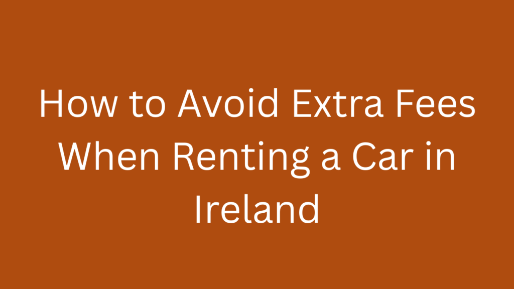 How to Avoid Extra Fees When Renting a Car in Ireland