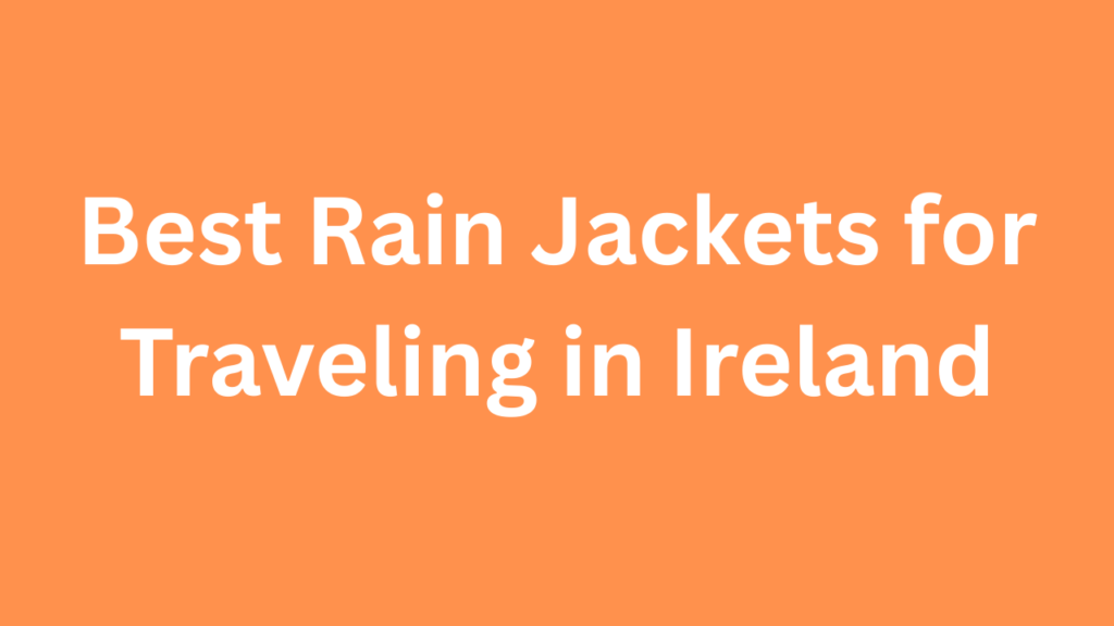 Best Rain Jackets for Traveling in Ireland
