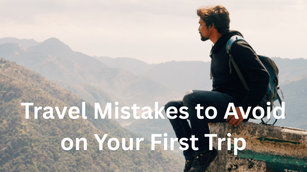 Travel Mistakes to Avoid on Your First Trip