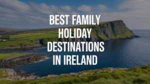Best Family Holiday Destinations in Ireland